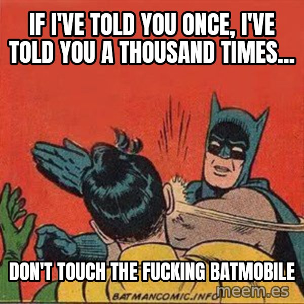 batman slap robin meme: if i've told you once, i've told you a thousand times... / don't touch the fucking batmobile