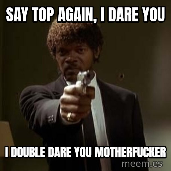 Jules Pulp Fiction meme: SAY TOP AGAIN, I DARE YOU / I DOUBLE DARE YOU MOTHERFUCKER