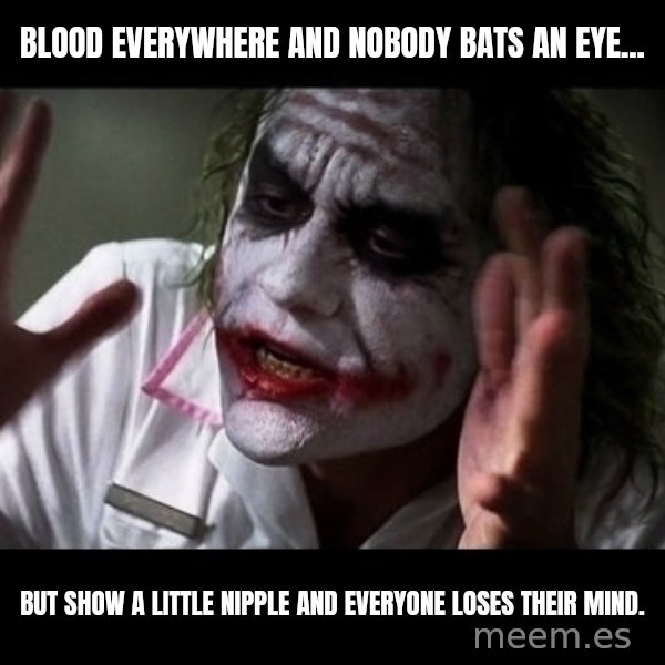 joker mind loss meme: Blood everywhere and nobody bats an eye... / but show a little nipple and everyone loses their mind.