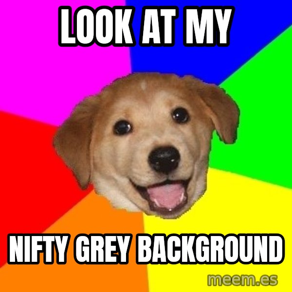 Advice Dog meme: look at my / nifty grey background