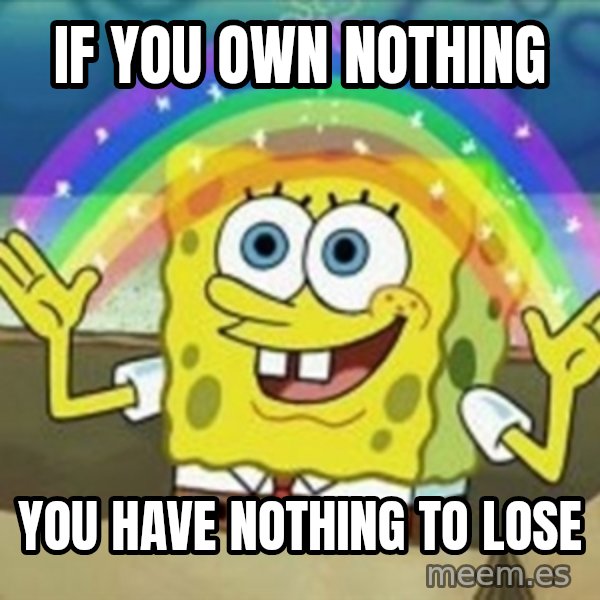 Spongebob meme: if you own nothing / you have nothing to lose