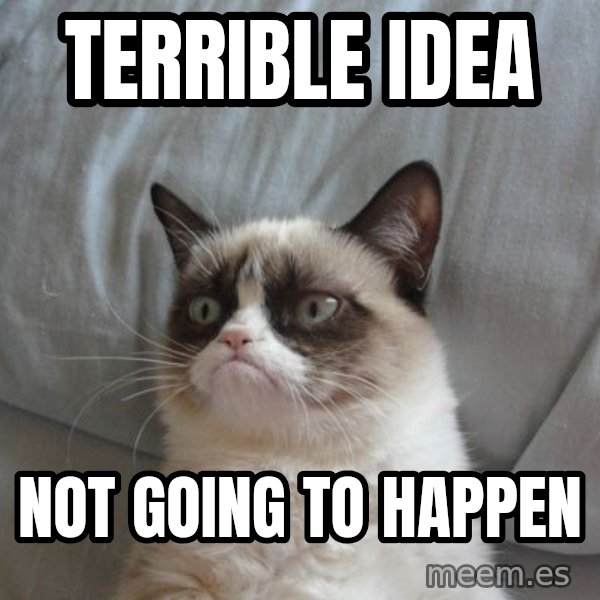 Grumpy cat good meme: Terrible idea / not going to happen