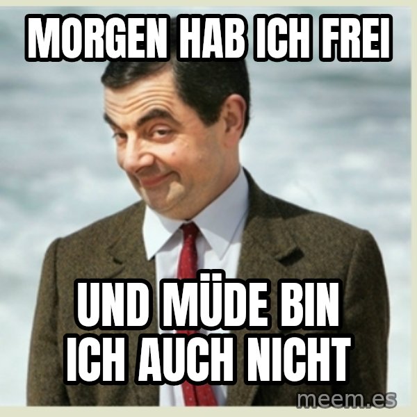 MR bean meme: Morgen hab ich frei / und Müde bin ich auch nicht