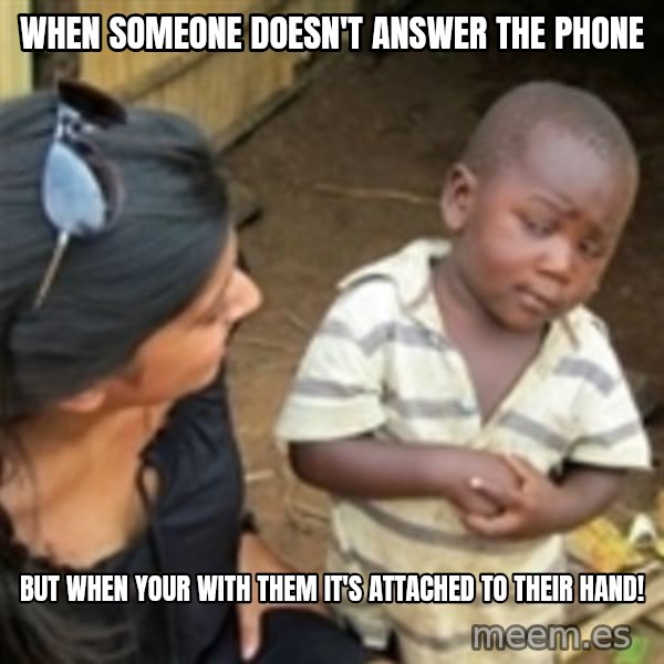 Skeptical african kid  meme: When someone doesn't answer the phone / But when your with them it's attached to their hand!
