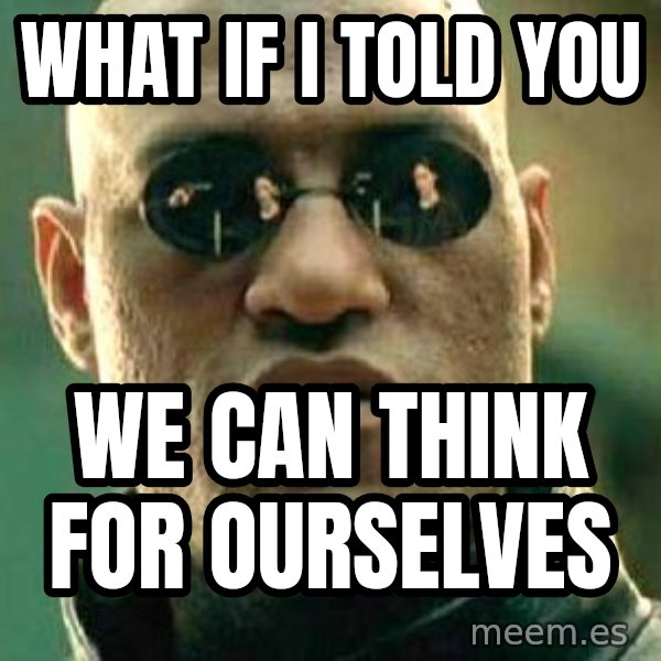 What if I told you / Matrix Morpheus meme: what if i told you / we can think for ourselves