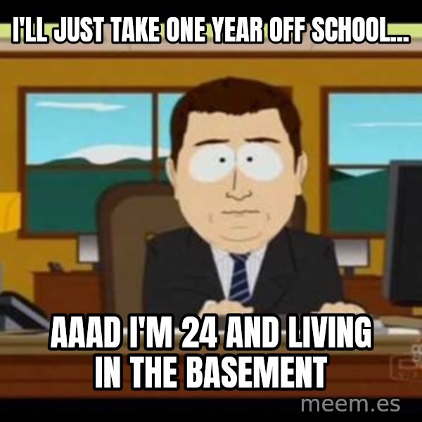 south park aand it's gone meme: I'll just take one year off school... / AAAD I'm 24 and living in the basement