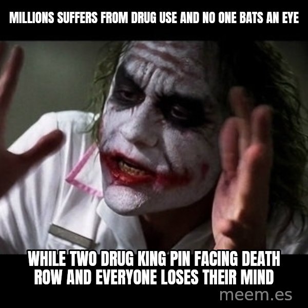 joker mind loss meme: Millions suffers from drug use and no one bats an eye / While Two drug King pin facing death row and everyone loses their mind