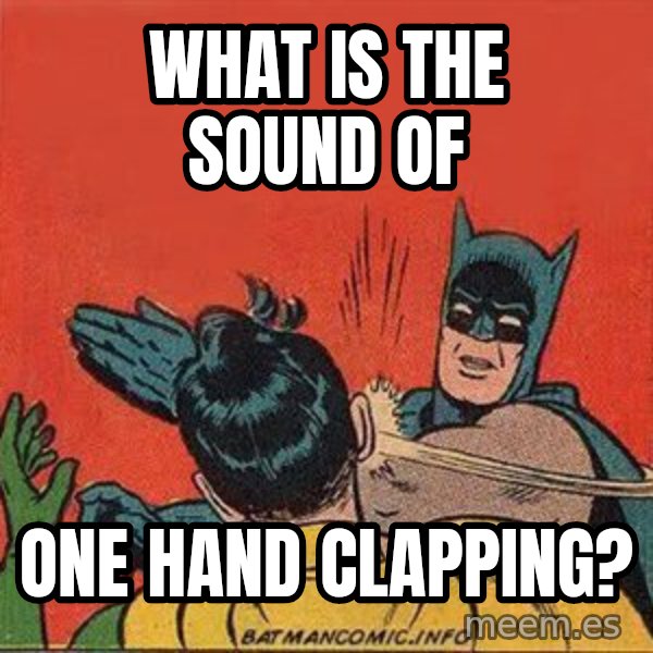batman slap robin meme: What is the sound of / one hand clapping?