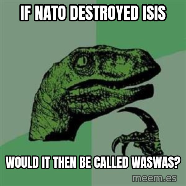 Philosoraptor meme: if nato destroyed isis / would it then be called waswas?