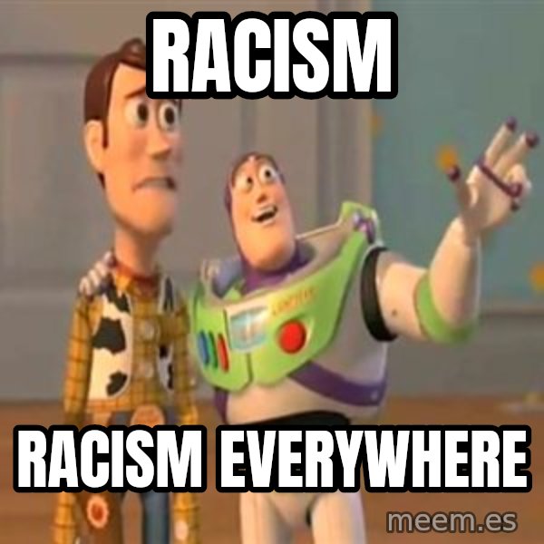 X, X Everywhere  meme: racism / racism everywhere