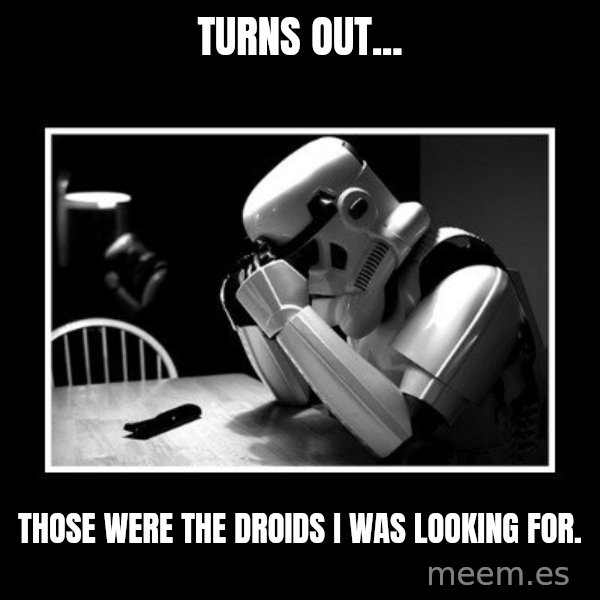 Sad Trooper meme: Turns Out... / Those WERE The Droids I Was Looking For.