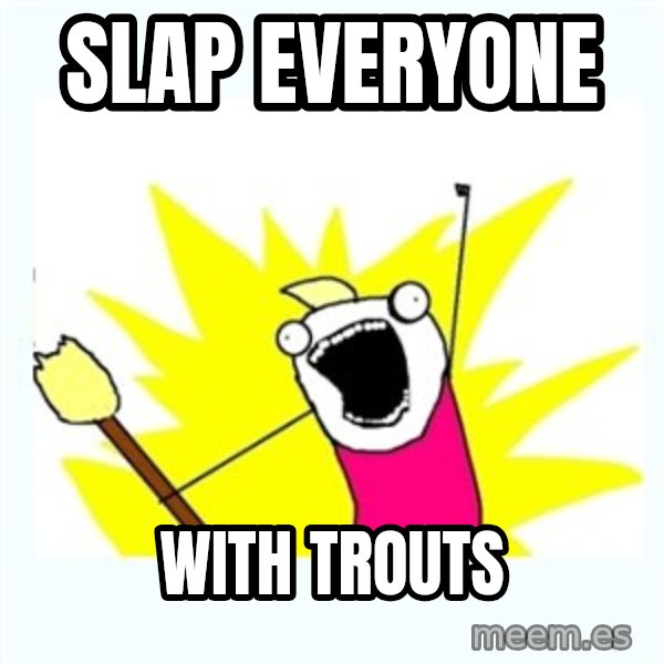 All the things meme: Slap Everyone / with trouts