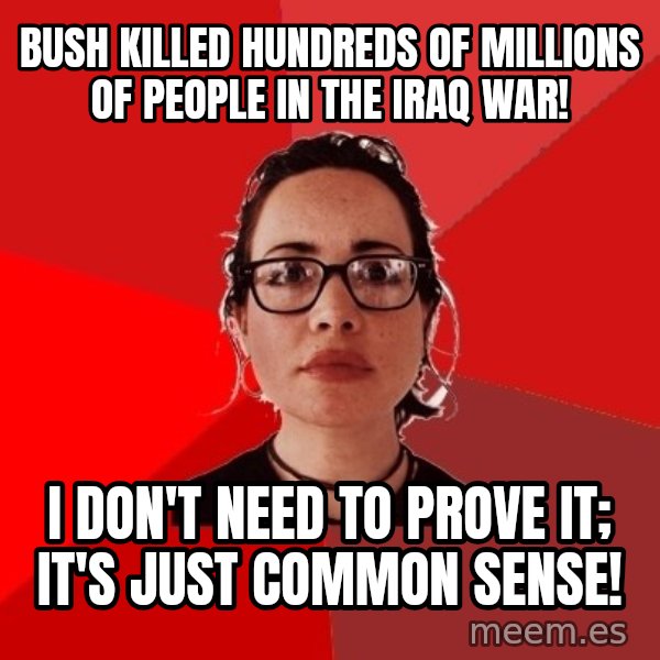 Liberal Douche Garofalo meme: bush killed hundreds of millions of people in the iraq war! / i don't need to prove it; it's just common sense!