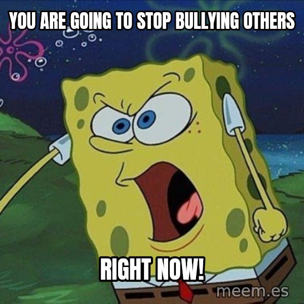 Spongebob Rage meme: you are going to stop bullying others / right now!