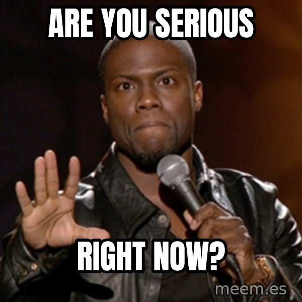 Kevin Hart meme: are you serious / right now?