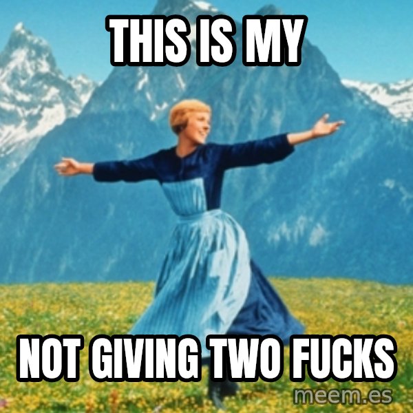 Sound Of Music Lady meme: This is my / Not giving two fucks