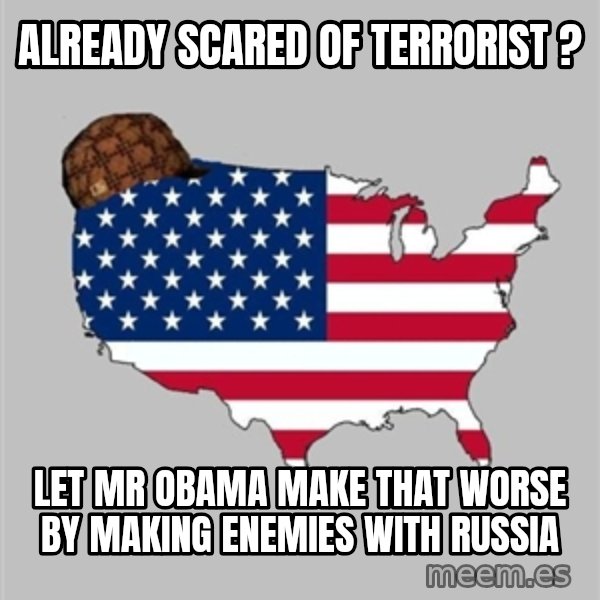 Scumbag America2 meme: already scared of terrorist ? / let mr obama make that worse by making enemies with russia