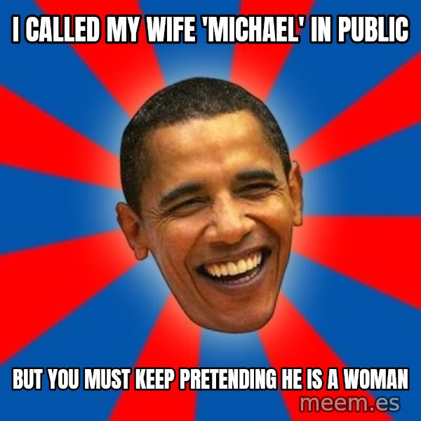 Obama meme: i called my wife 'michael' in public / but you must keep pretending he is a woman