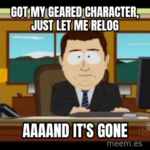 south park aand it's gone meme: Got my geared character, just let me relog / aaaand it's gone