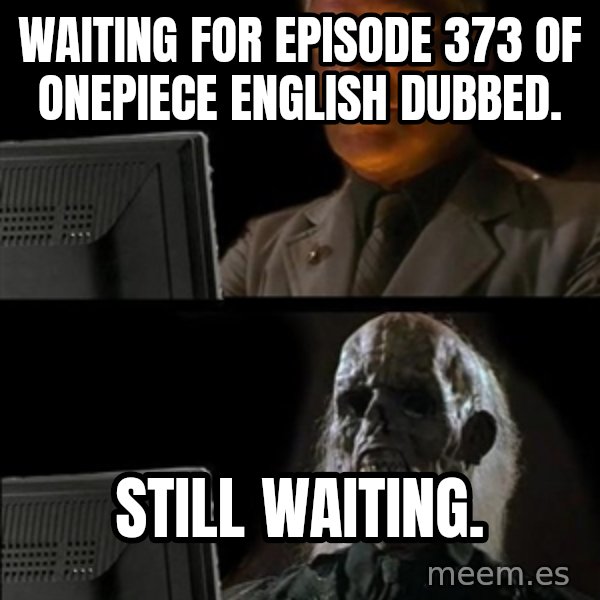 Waiting For meme: Waiting for Episode 373 of Onepiece English Dubbed. / Still waiting.