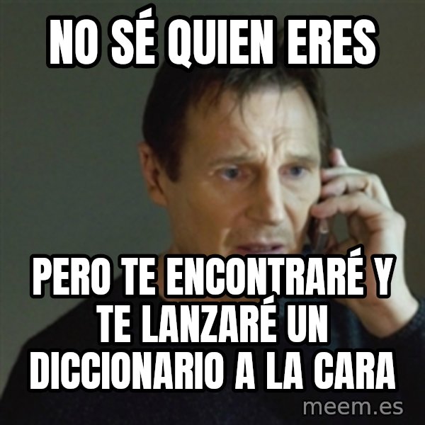 taken meme meme: No sé quien eres / pero te encontraré y te lanzaré un diccionario a la cara