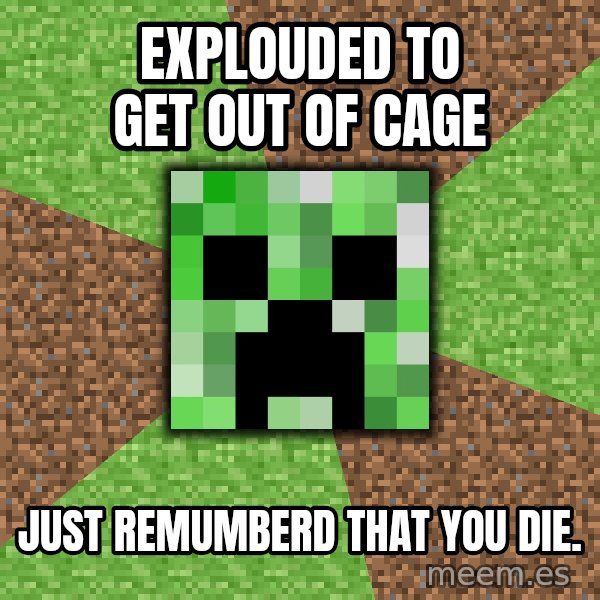 Minecraft Creeper meme: explouded to get out of cage / just remumberd that you die.