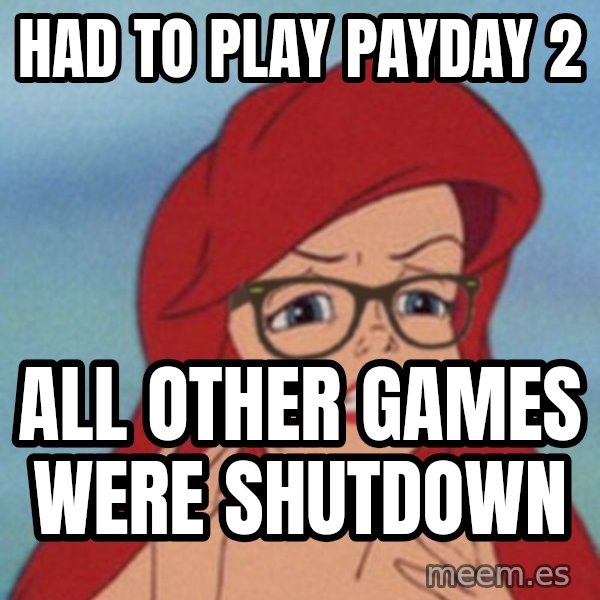 Hipster Ariel meme: Had To Play Payday 2 / All Other Games Were Shutdown