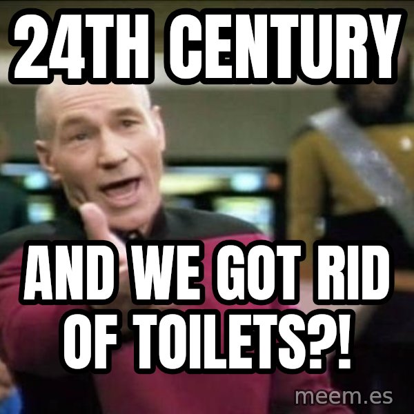 Why the fuck meme: 24th century / AND WE GOT RID OF TOILETS?!