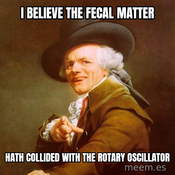 Joseph Ducreux meme: I believe the fecal matter / hath collided with the rotary oscillator