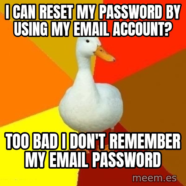 Technologically Impaired Duck meme: i can reset my password by using my email account? / too bad I don't remember my email password
