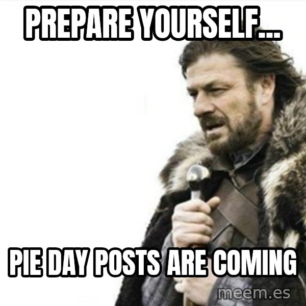 Prepare yourself meme: Prepare yourself... / Pie day posts are coming