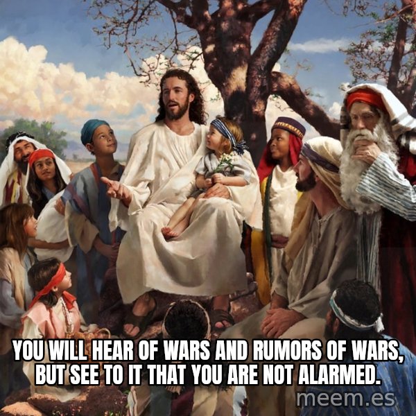 storytime jesus meme: You will hear of wars and rumors of wars, but see to it that you are not alarmed.