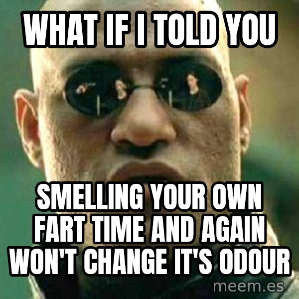 What if I told you / Matrix Morpheus meme: what if i told you / smelling your own fart time and again won't change it's odour