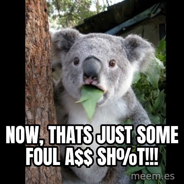 Koala can't believe it meme: Now, THATS just some foul a$ sh%t!!!