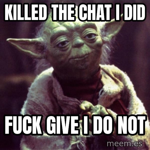 Yoda meme: killed the chat i did / fuck give i do not