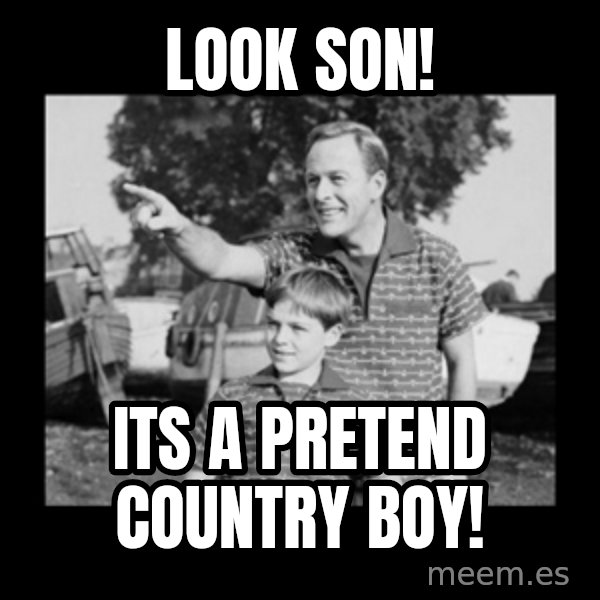 look son a faggot meme: look son! / its a pretend country boy!