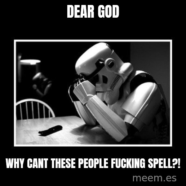 Sad Trooper meme: Dear God / Why cant these people Fucking spell?!