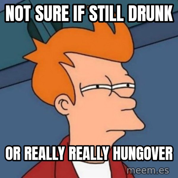 Not sure if troll meme: Not sure if still drunk / Or really really hungover
