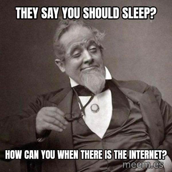1889 [10] guy meme: they say you should sleep? / how can you when there is the internet?