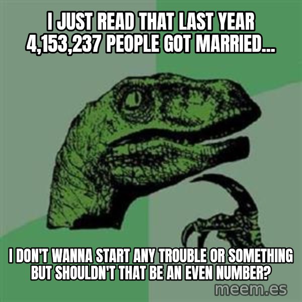Philosoraptor meme: I just read that last year 4,153,237 people got married... / I don't wanna start any trouble or something but shouldn't that be an even number?