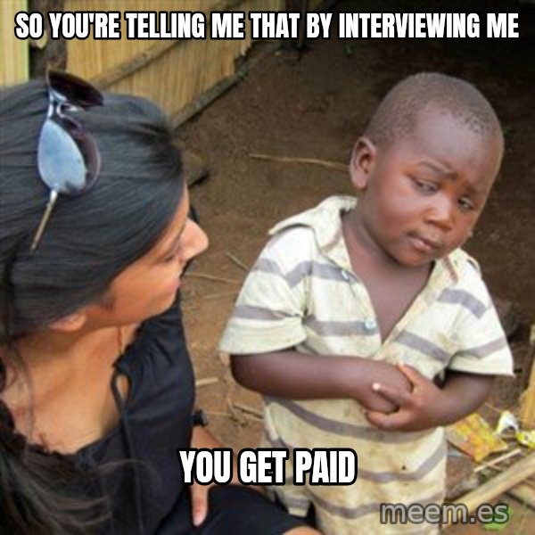 Skeptical 3rd World Kid meme: so you're telling me that by interviewing me / you get paid