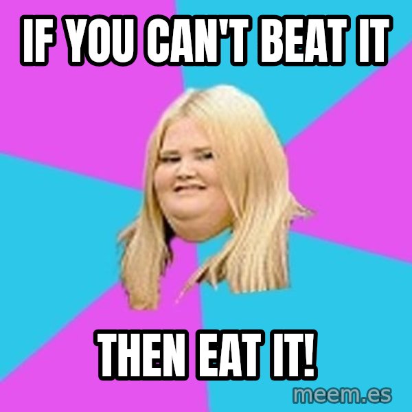 Fat Girl meme: If you can't beat it / Then eat it!
