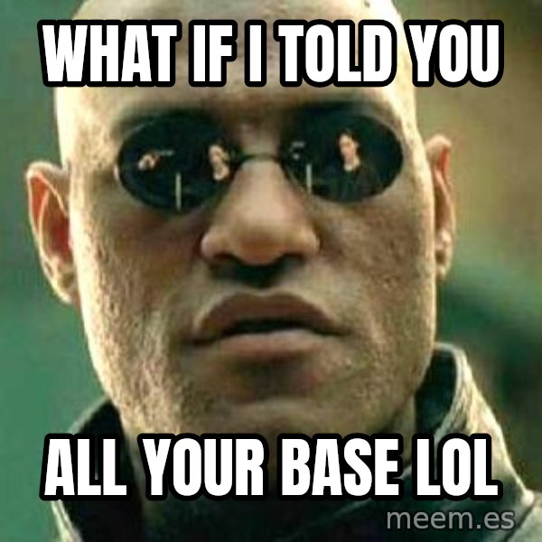 What if I told you / Matrix Morpheus meme: what if i told you / all your base lol