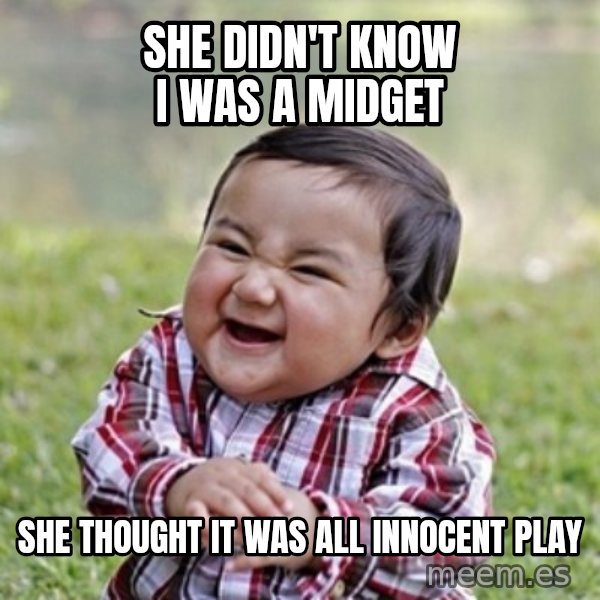 evil toddler kid2 meme: she didn't know i was a midget / she thought it was all innocent play