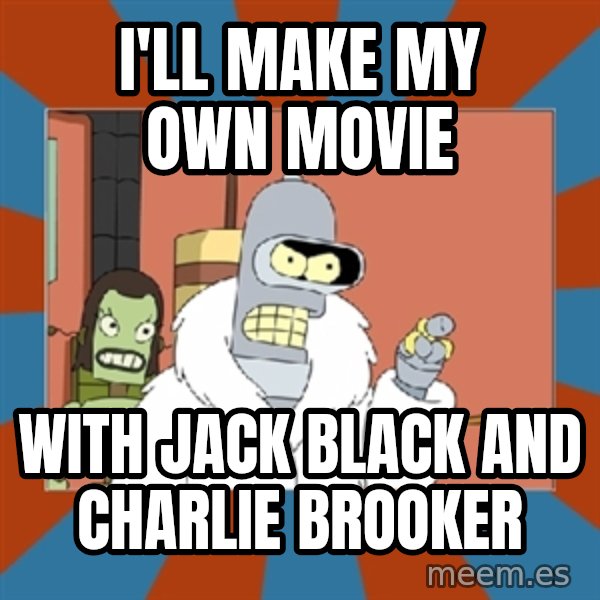 bender blackjack and hookers meme: i'll make my own movie / with jack black and charlie brooker