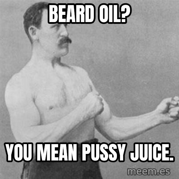 overly manlyman meme: Beard oil? / You mean pussy juice.