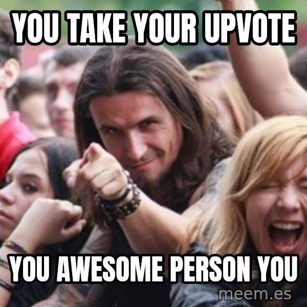 Ridiculously Photogenic Metalhead meme: You take your upvote / you awesome person you