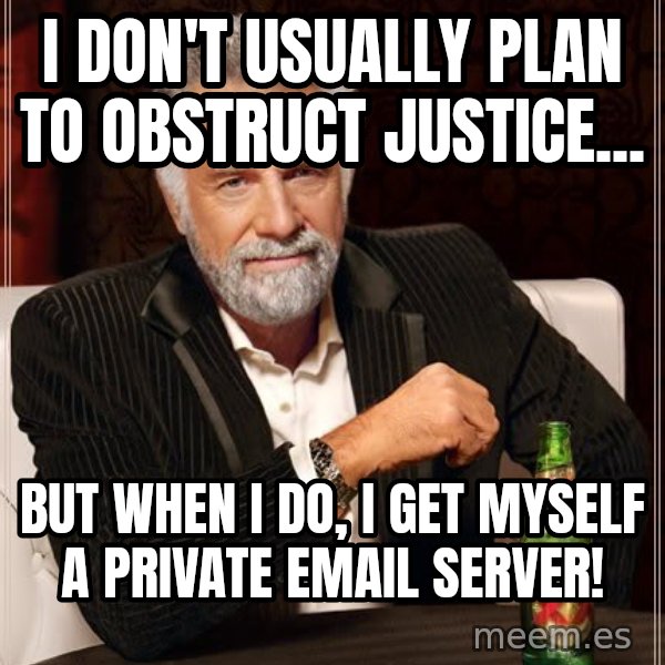 The Most Interesting Man In The World meme: I don't usually plan to obstruct  justice... / But when I do, I get myself a private email server!