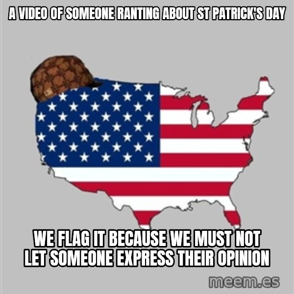 Scumbag America2 meme: a video of someone ranting about st Patrick's day / we flag it because we must not let someone express their opinion