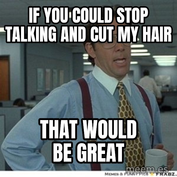 Office Space That Would Be Great meme: If you could stop talking and cut my hair / That would be great